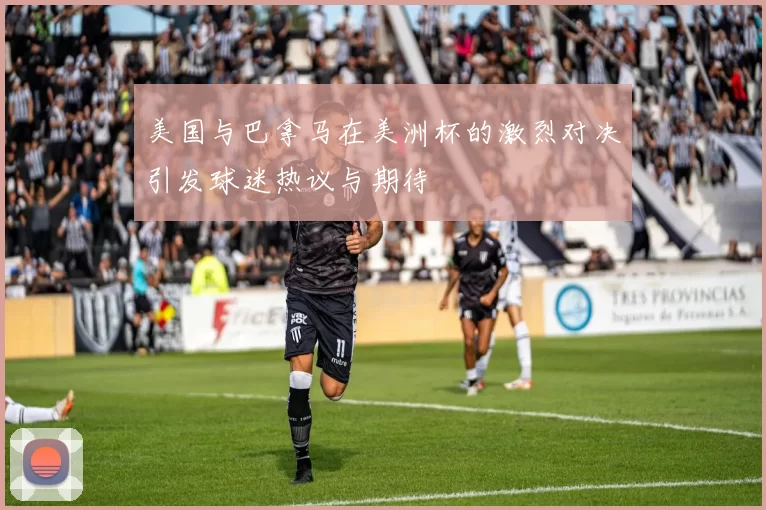 美国与巴拿马在美洲杯的激烈对决引发球迷热议与期待