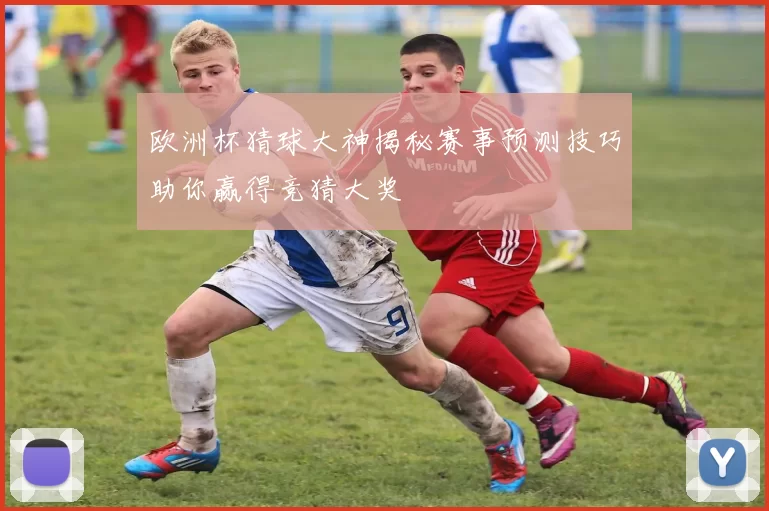 欧洲杯猜球大神揭秘赛事预测技巧助你赢得竞猜大奖