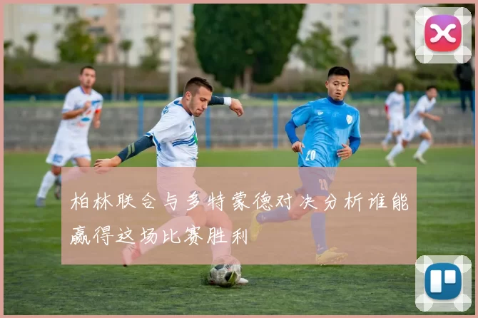 柏林联合与多特蒙德对决分析谁能赢得这场比赛胜利