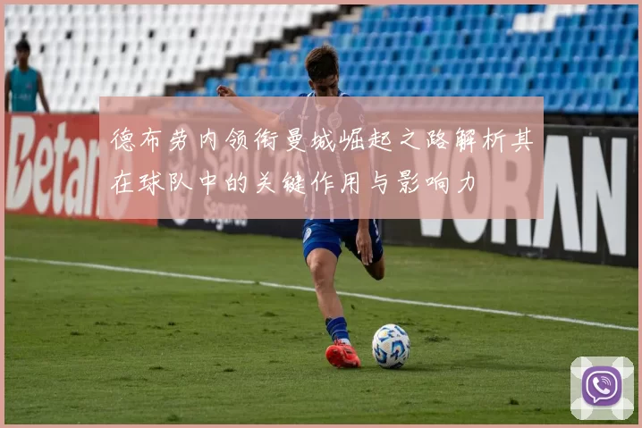 德布劳内领衔曼城崛起之路解析其在球队中的关键作用与影响力