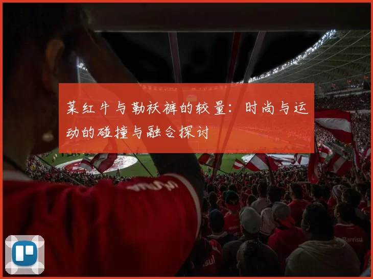 莱红牛与勒袄裤的较量：时尚与运动的碰撞与融合探讨