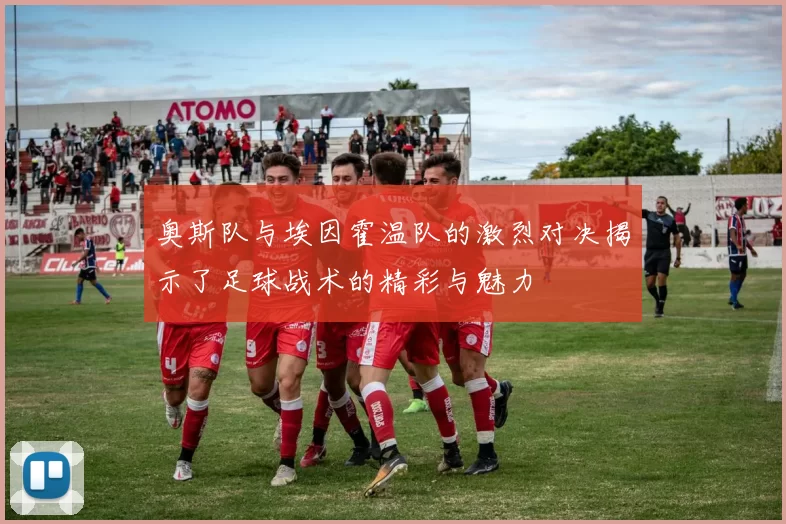 奥斯队与埃因霍温队的激烈对决揭示了足球战术的精彩与魅力