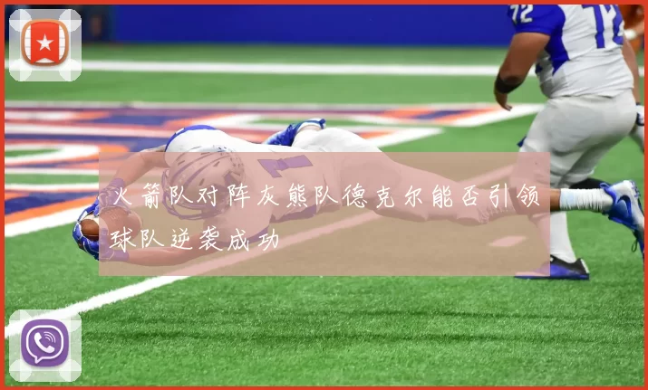 火箭队对阵灰熊队德克尔能否引领球队逆袭成功