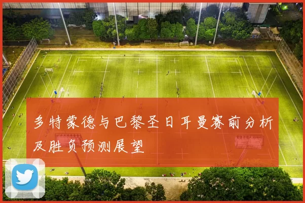 多特蒙德与巴黎圣日耳曼赛前分析及胜负预测展望